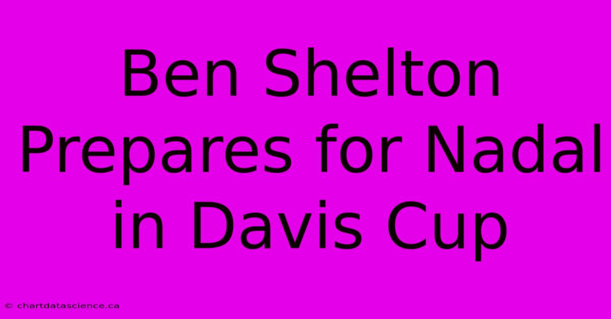 Ben Shelton Prepares For Nadal In Davis Cup 