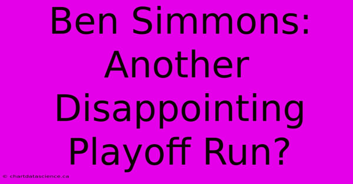 Ben Simmons: Another Disappointing Playoff Run? 