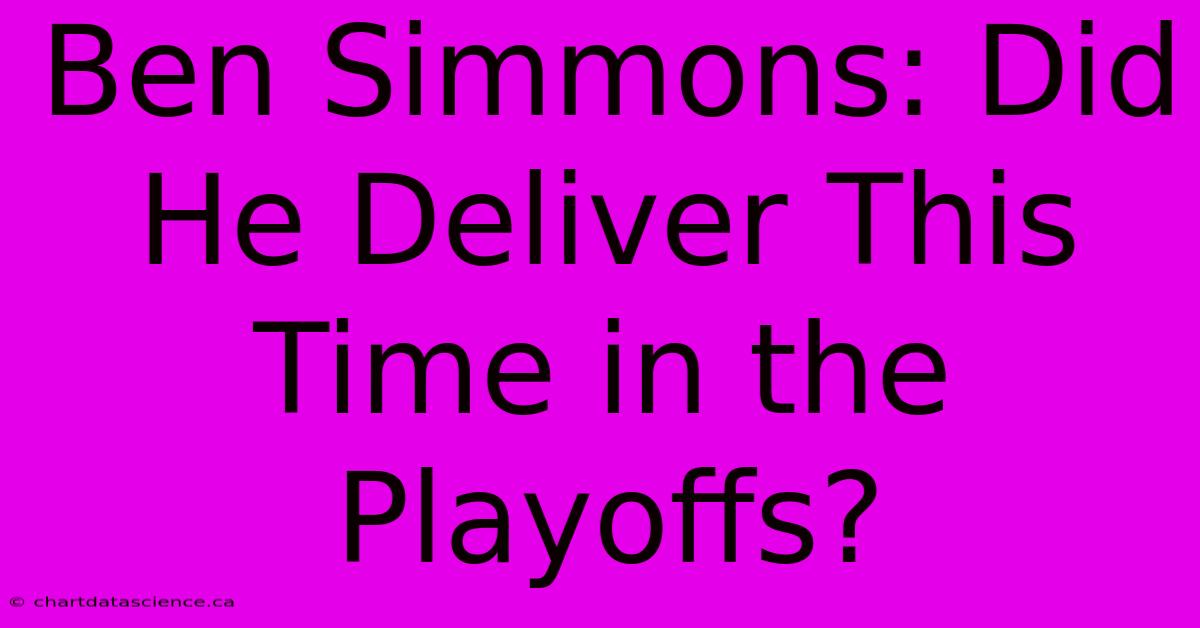 Ben Simmons: Did He Deliver This Time In The Playoffs?