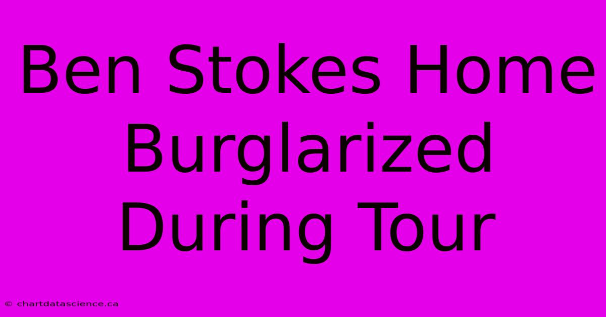 Ben Stokes Home Burglarized During Tour