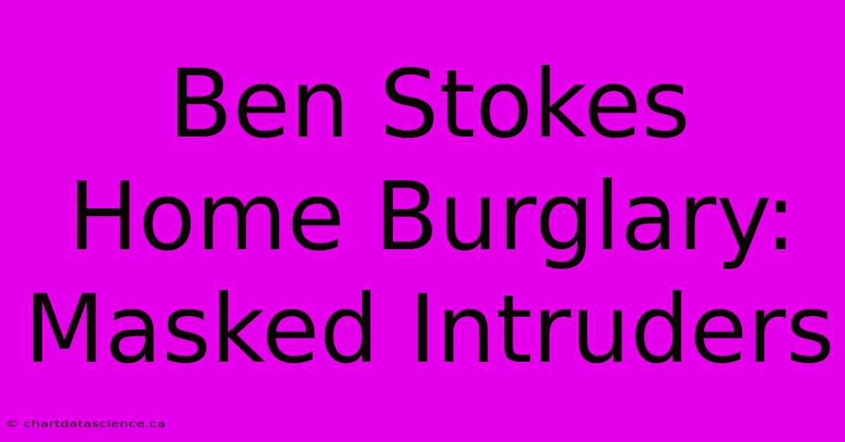 Ben Stokes Home Burglary: Masked Intruders 