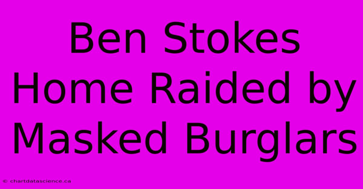 Ben Stokes Home Raided By Masked Burglars