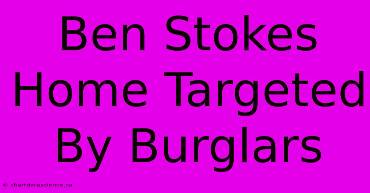 Ben Stokes Home Targeted By Burglars