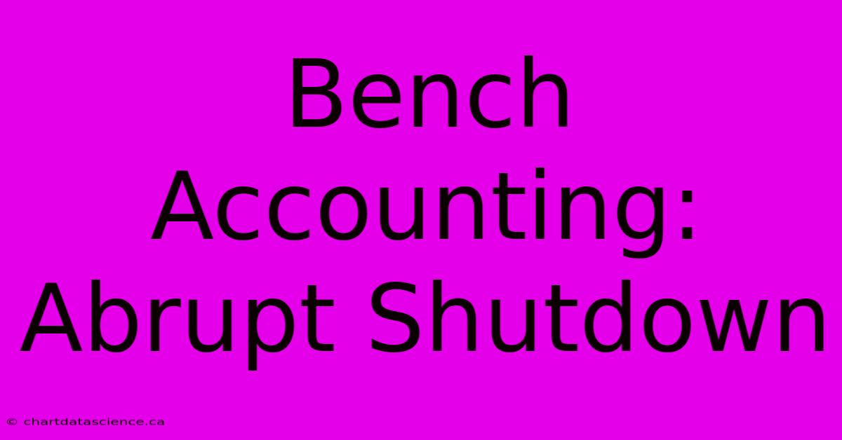 Bench Accounting: Abrupt Shutdown