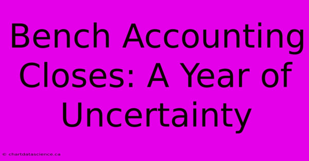 Bench Accounting Closes: A Year Of Uncertainty