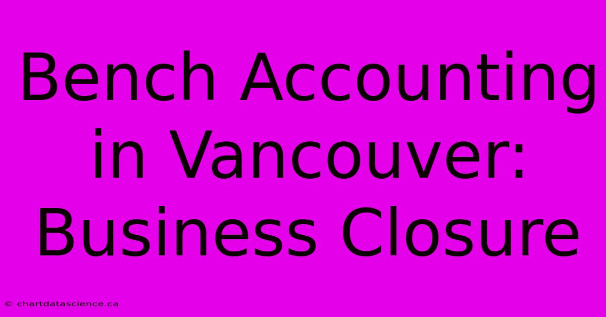 Bench Accounting In Vancouver: Business Closure