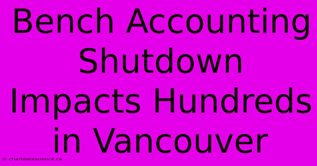 Bench Accounting Shutdown Impacts Hundreds In Vancouver