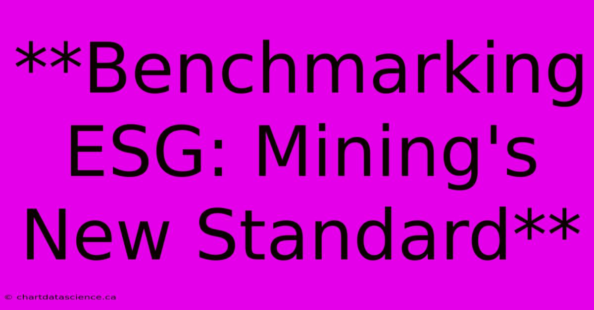 **Benchmarking ESG: Mining's New Standard**