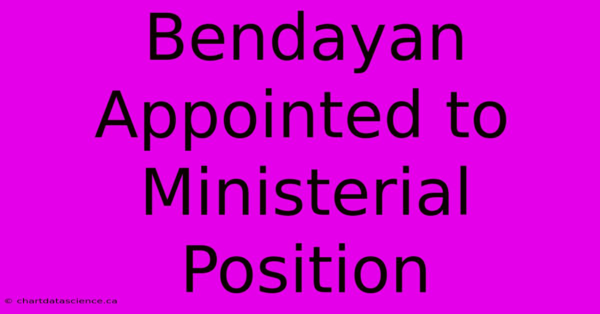 Bendayan Appointed To Ministerial Position