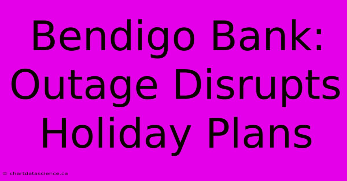 Bendigo Bank: Outage Disrupts Holiday Plans