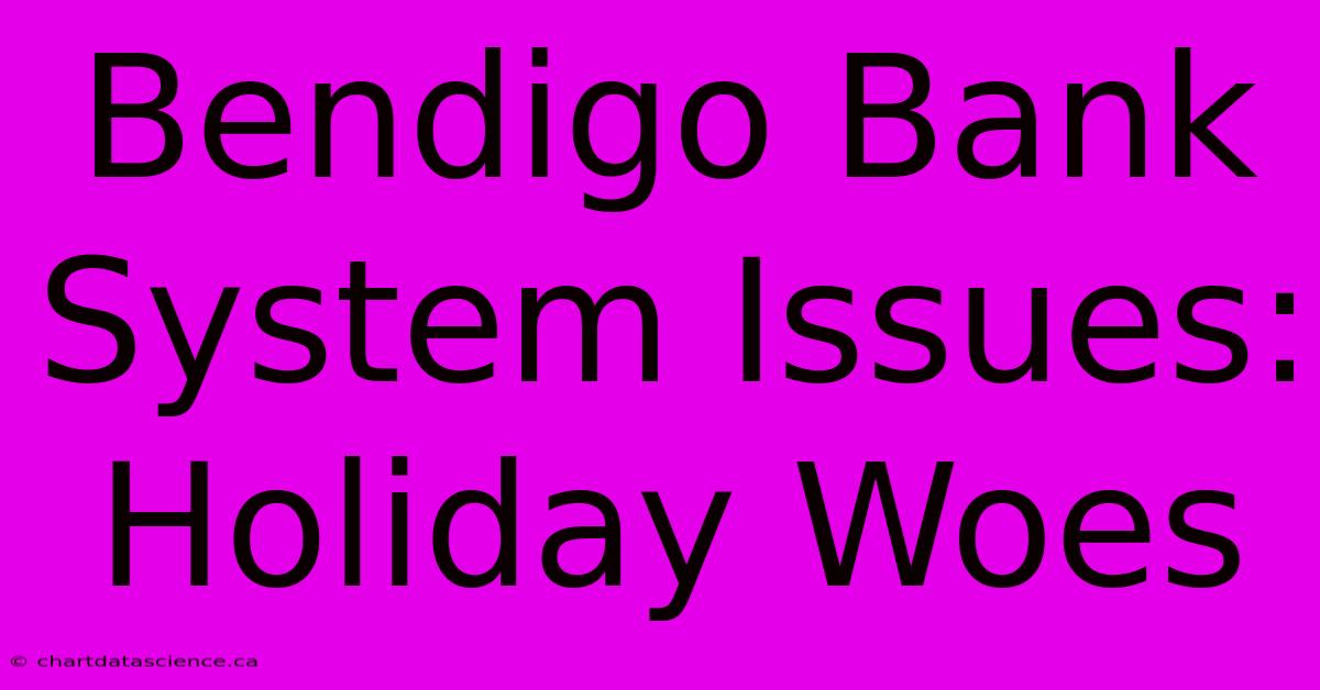 Bendigo Bank System Issues: Holiday Woes