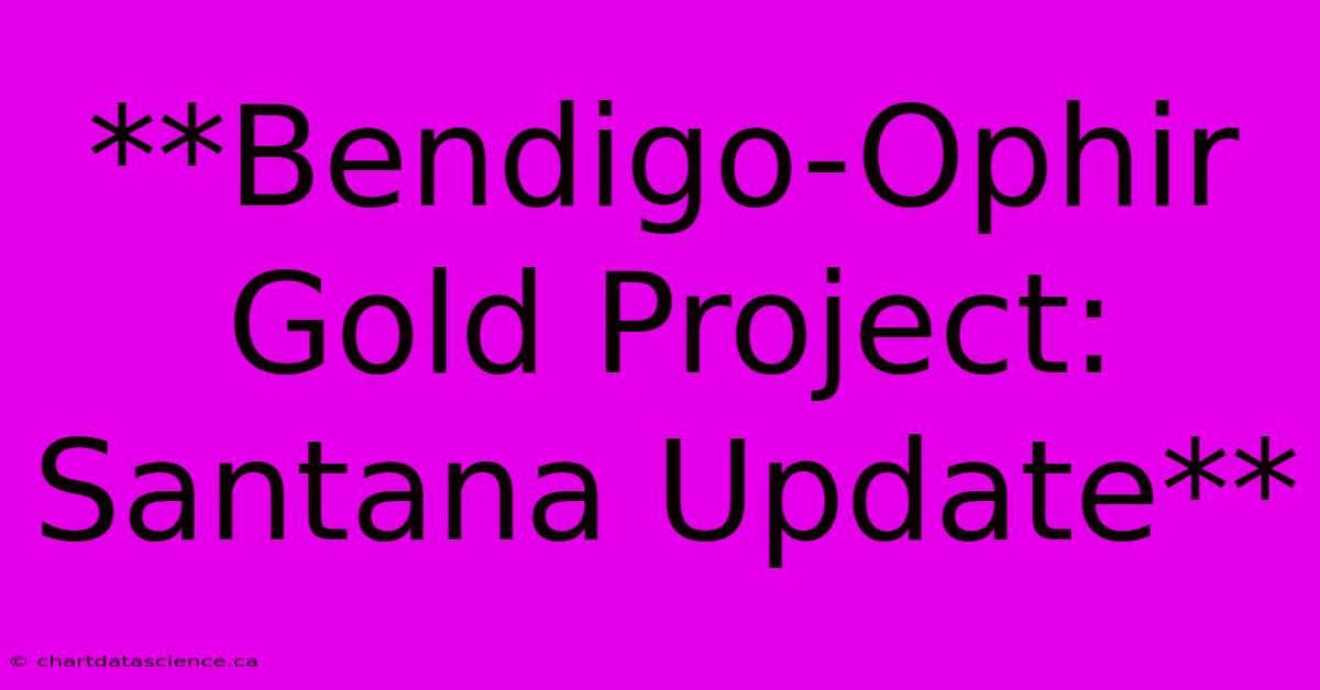 **Bendigo-Ophir Gold Project: Santana Update**