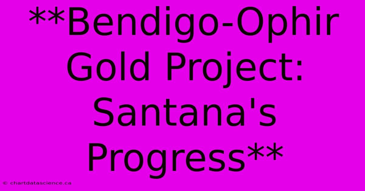 **Bendigo-Ophir Gold Project: Santana's Progress**