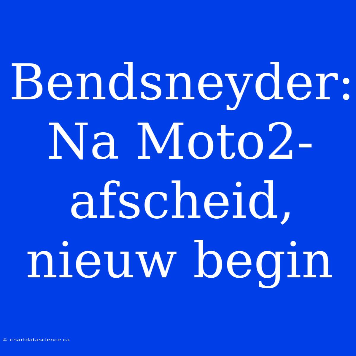 Bendsneyder: Na Moto2-afscheid, Nieuw Begin