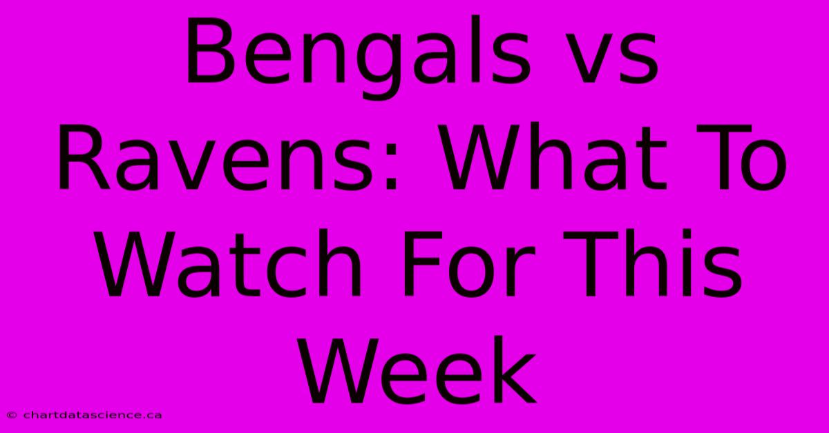 Bengals Vs Ravens: What To Watch For This Week 