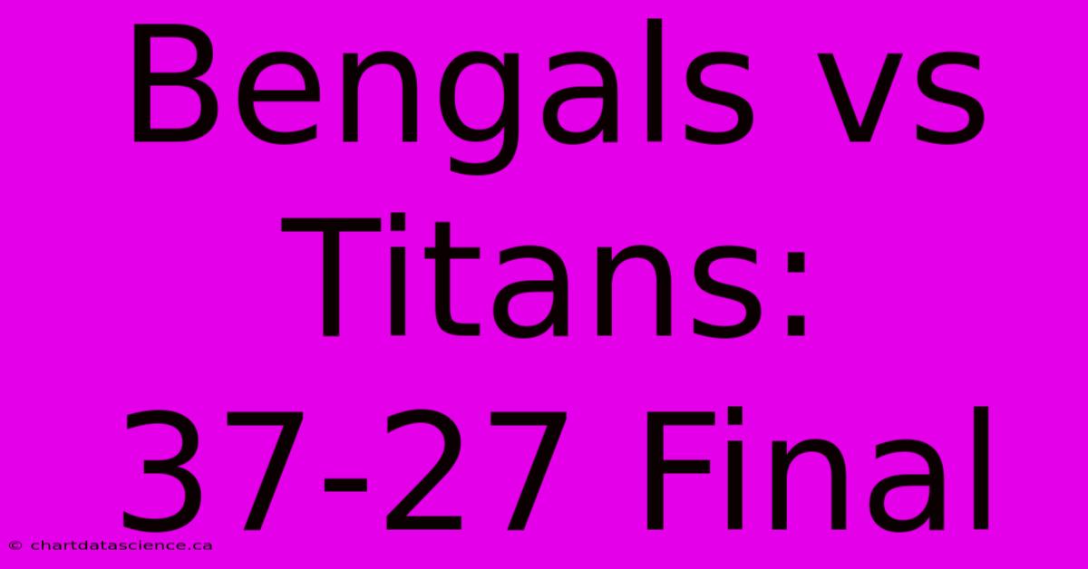 Bengals Vs Titans: 37-27 Final