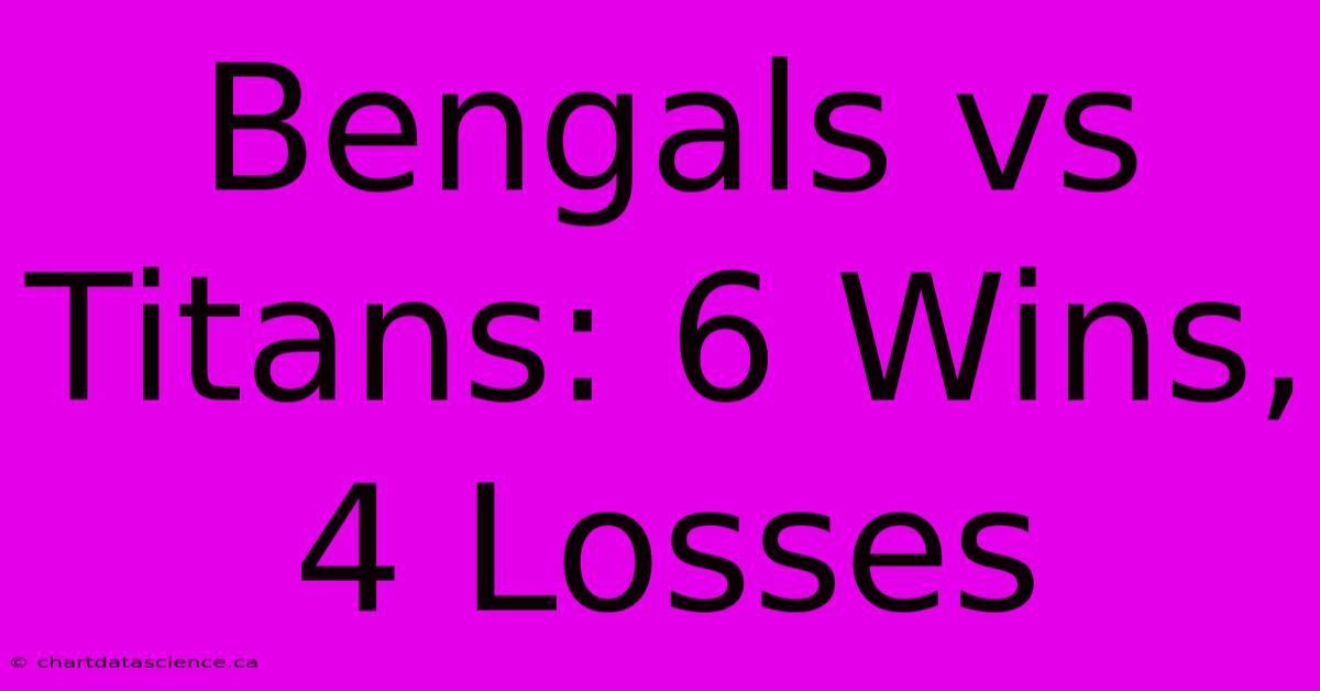 Bengals Vs Titans: 6 Wins, 4 Losses