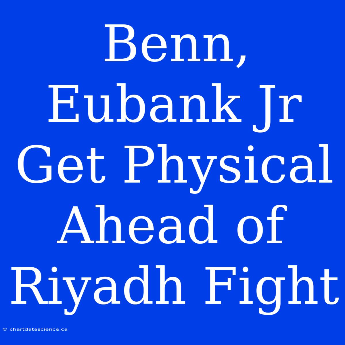 Benn, Eubank Jr Get Physical Ahead Of Riyadh Fight