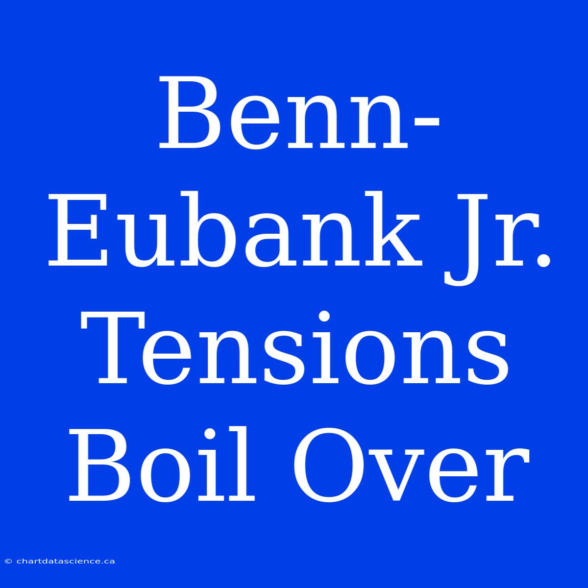 Benn-Eubank Jr.  Tensions Boil Over