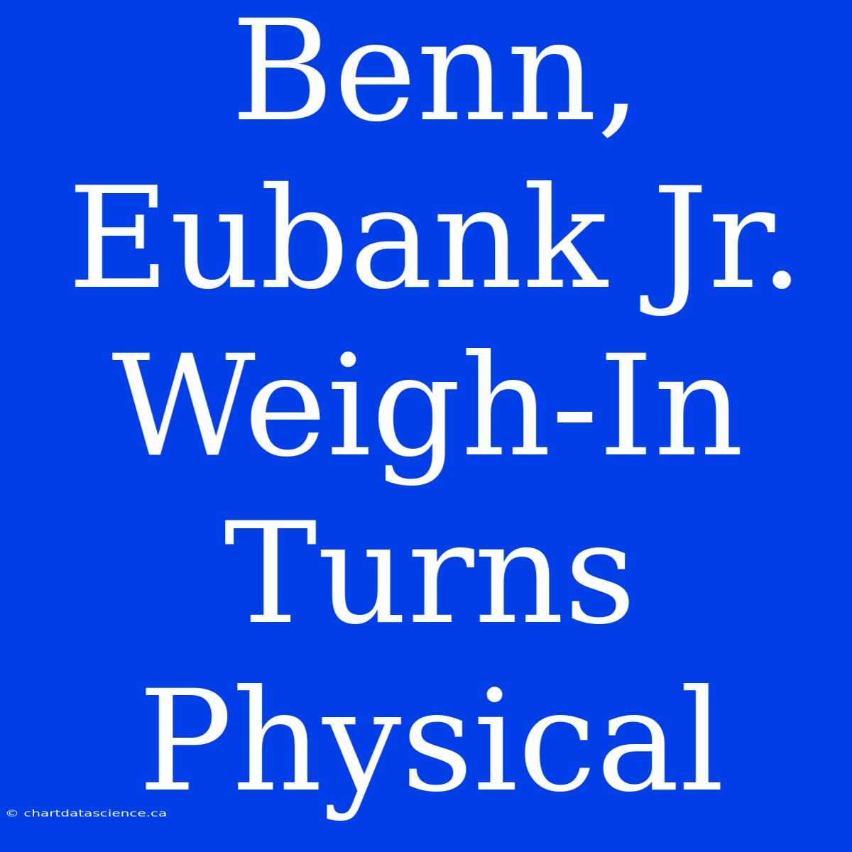 Benn, Eubank Jr.  Weigh-In Turns Physical