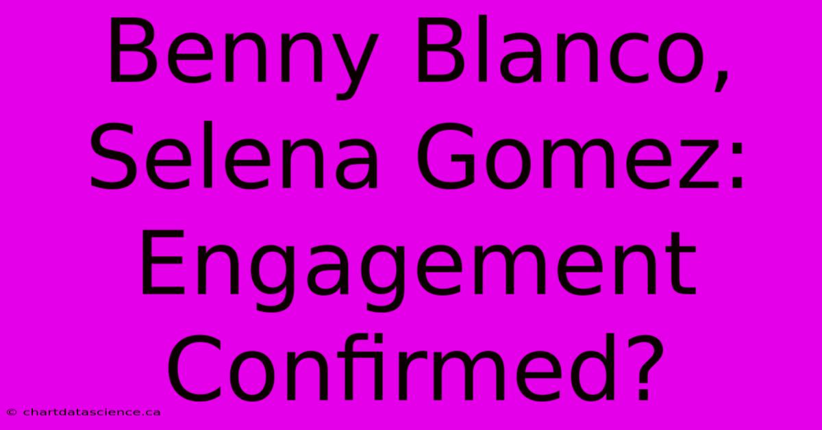 Benny Blanco, Selena Gomez:  Engagement Confirmed?