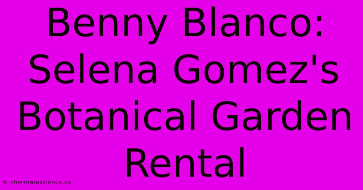 Benny Blanco: Selena Gomez's Botanical Garden Rental