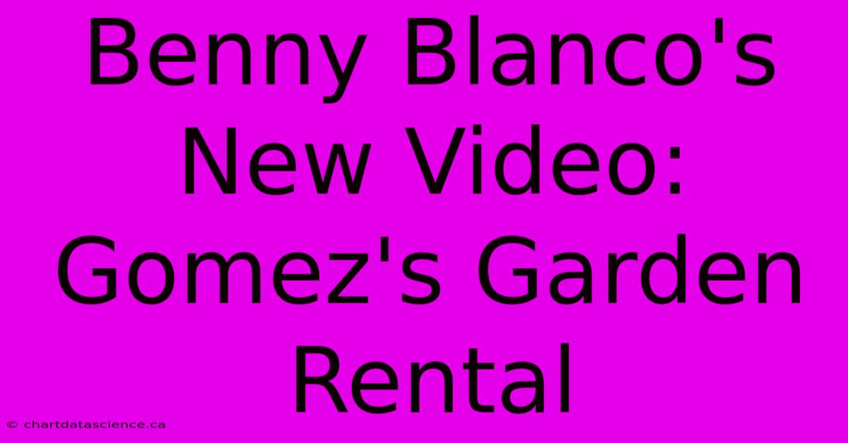 Benny Blanco's New Video: Gomez's Garden Rental 