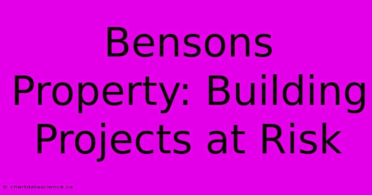 Bensons Property: Building Projects At Risk