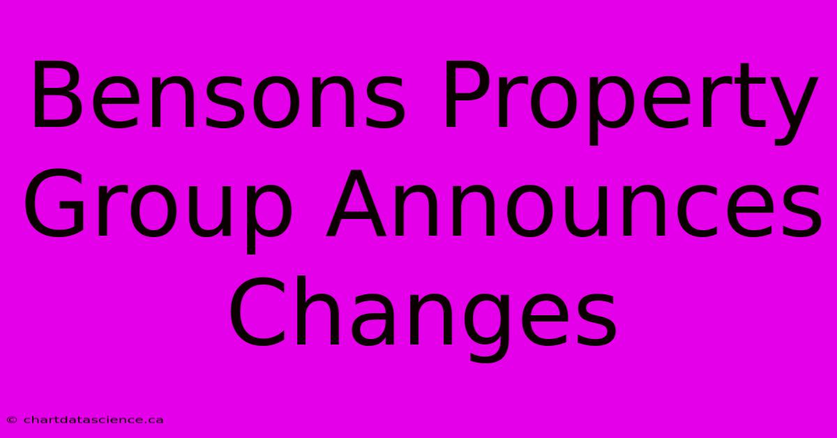 Bensons Property Group Announces Changes