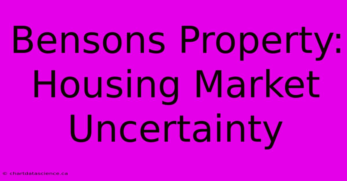 Bensons Property: Housing Market Uncertainty