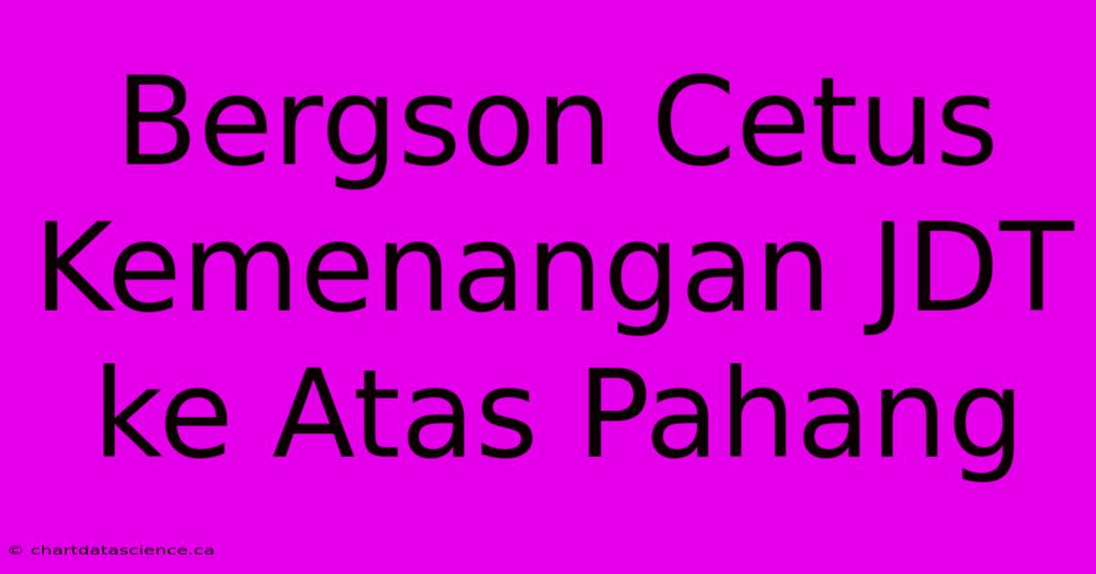 Bergson Cetus Kemenangan JDT Ke Atas Pahang