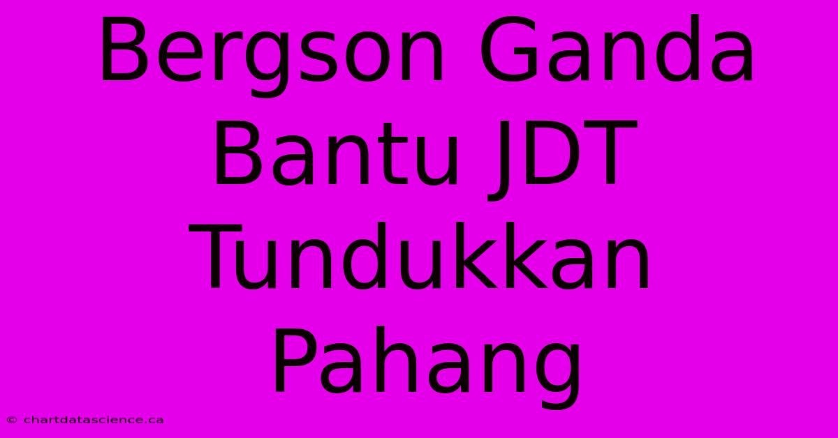 Bergson Ganda Bantu JDT Tundukkan Pahang