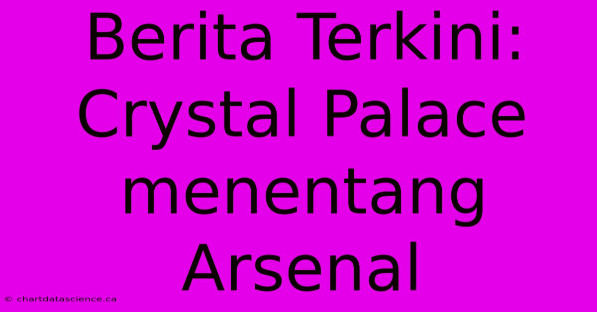 Berita Terkini: Crystal Palace Menentang Arsenal