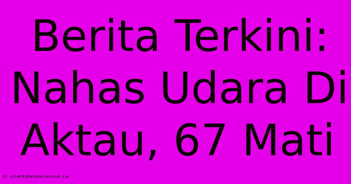 Berita Terkini: Nahas Udara Di Aktau, 67 Mati