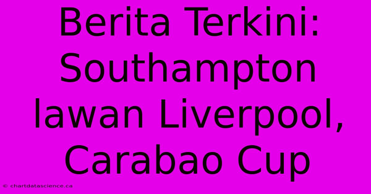 Berita Terkini: Southampton Lawan Liverpool, Carabao Cup