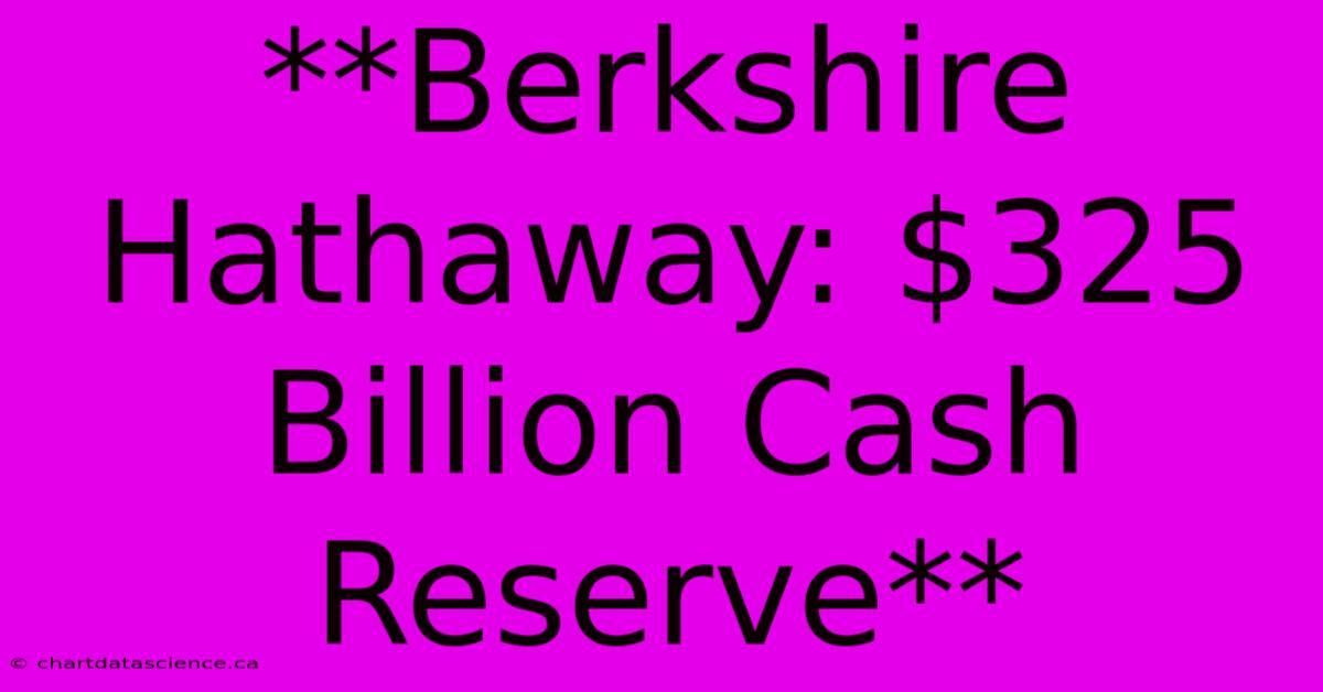 **Berkshire Hathaway: $325 Billion Cash Reserve**