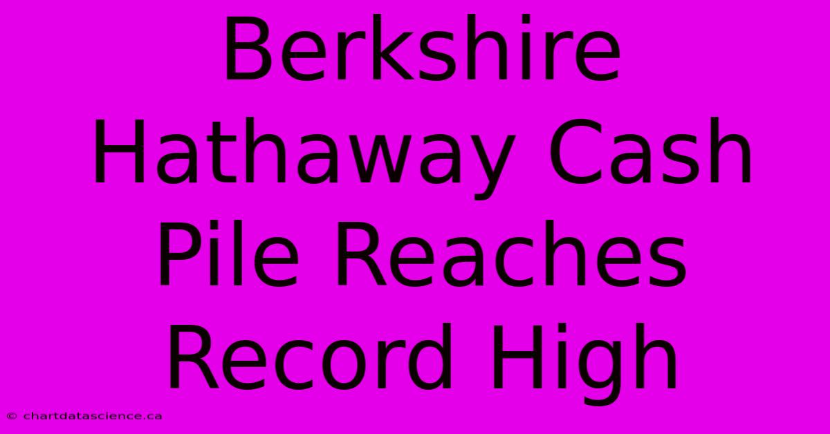 Berkshire Hathaway Cash Pile Reaches Record High