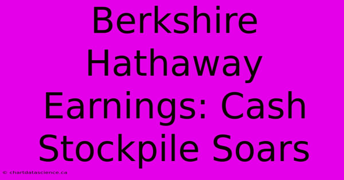 Berkshire Hathaway Earnings: Cash Stockpile Soars