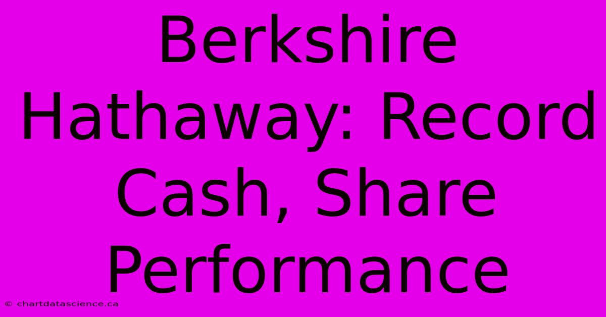 Berkshire Hathaway: Record Cash, Share Performance