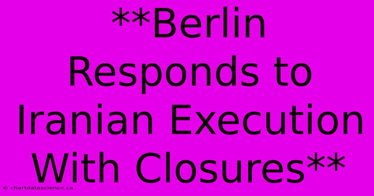 **Berlin Responds To Iranian Execution With Closures**