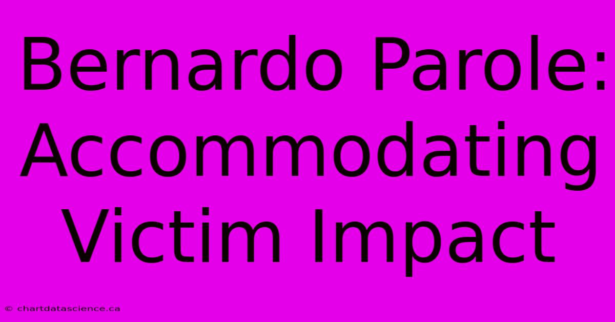 Bernardo Parole: Accommodating Victim Impact