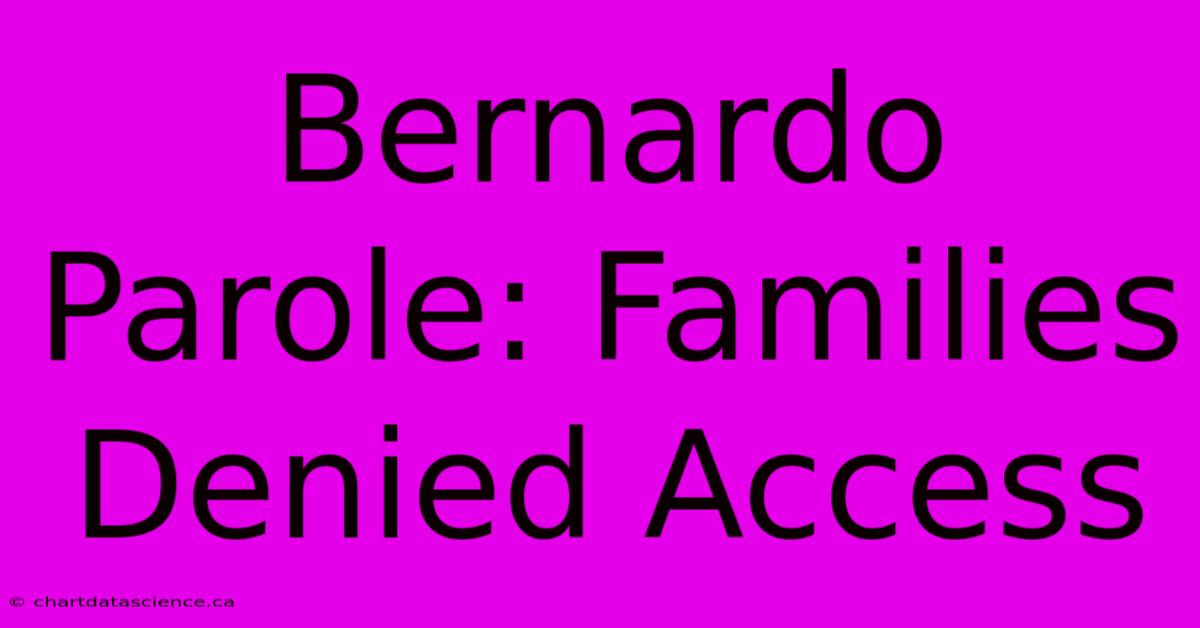 Bernardo Parole: Families Denied Access