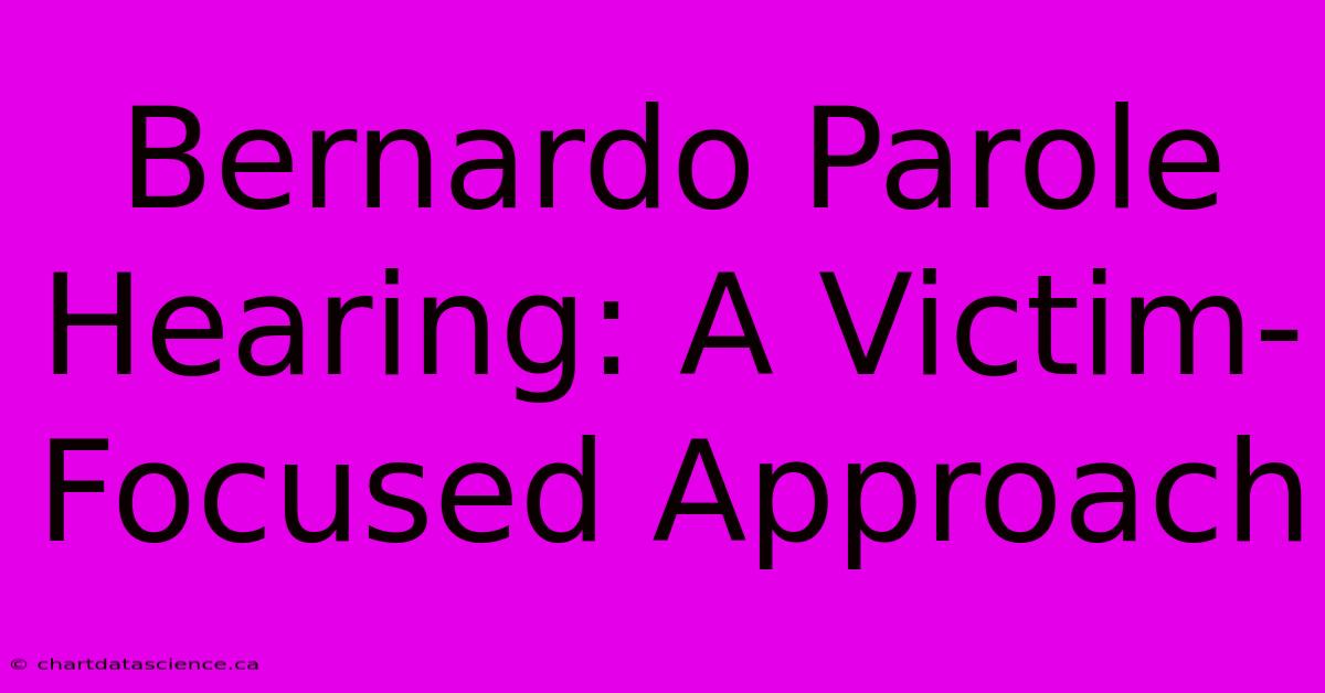 Bernardo Parole Hearing: A Victim-Focused Approach