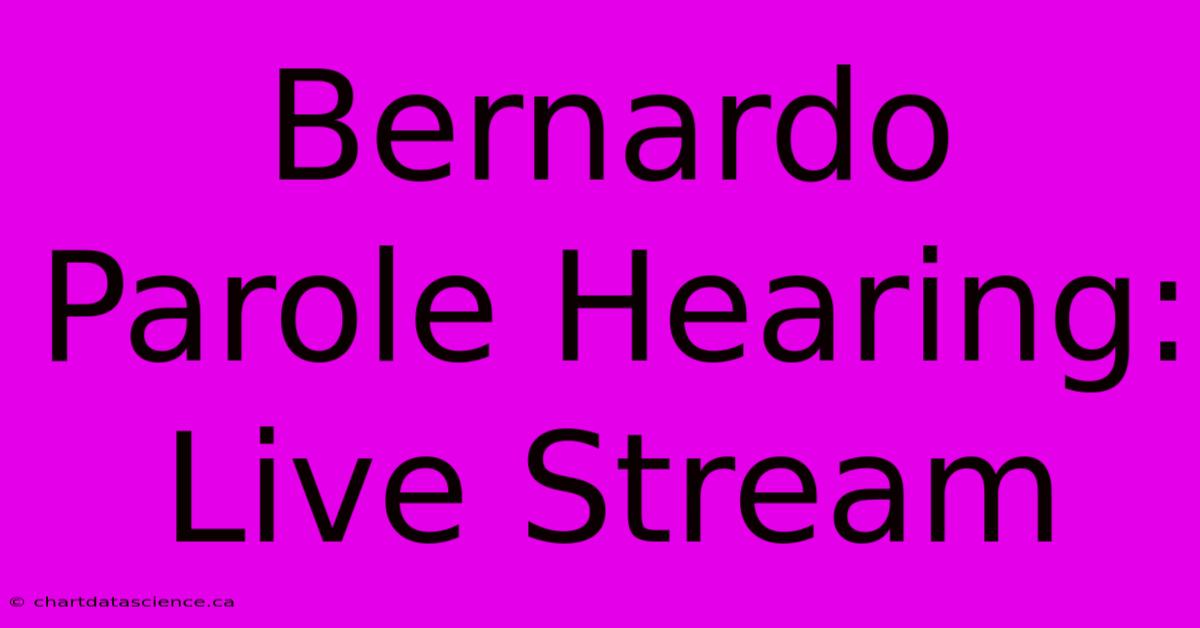 Bernardo Parole Hearing: Live Stream