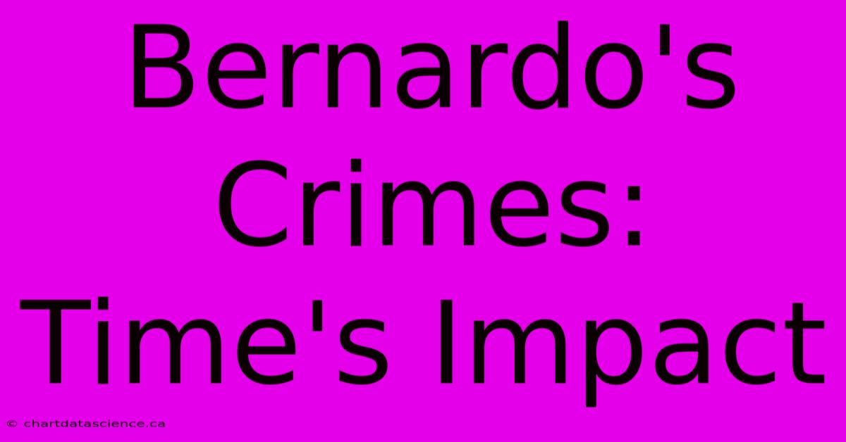 Bernardo's Crimes: Time's Impact