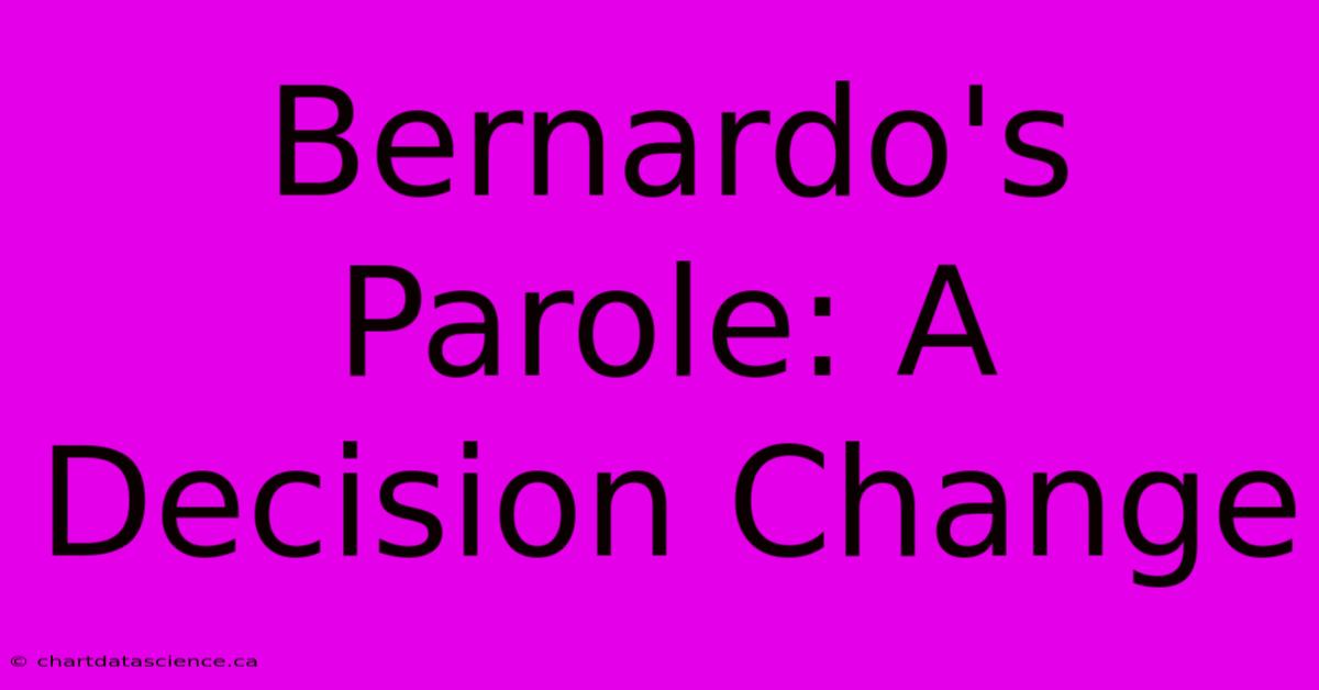 Bernardo's Parole: A Decision Change