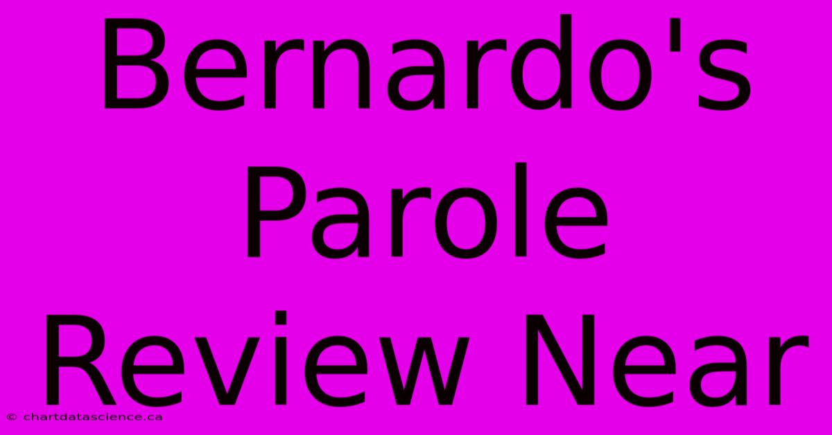 Bernardo's Parole Review Near