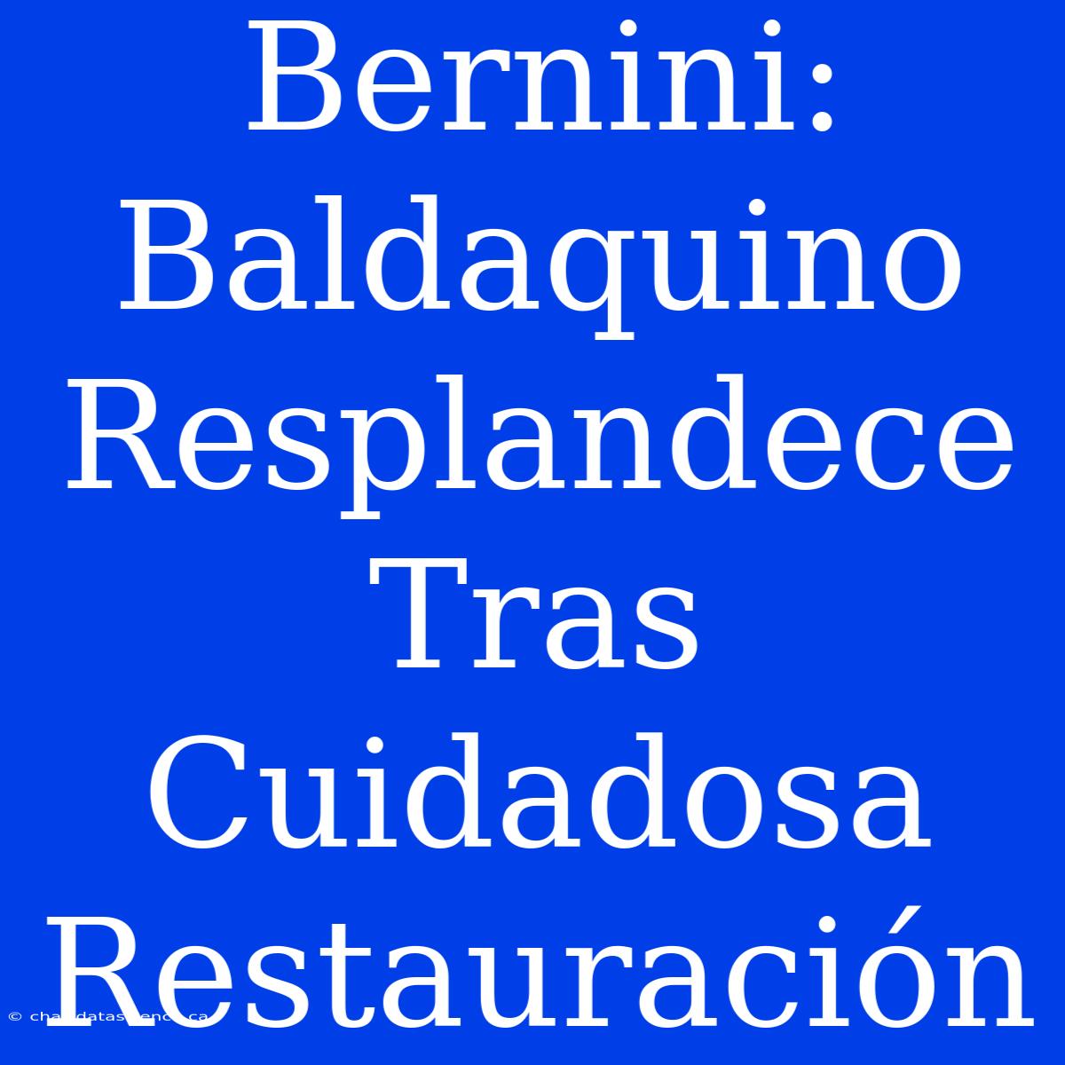 Bernini: Baldaquino Resplandece Tras Cuidadosa Restauración