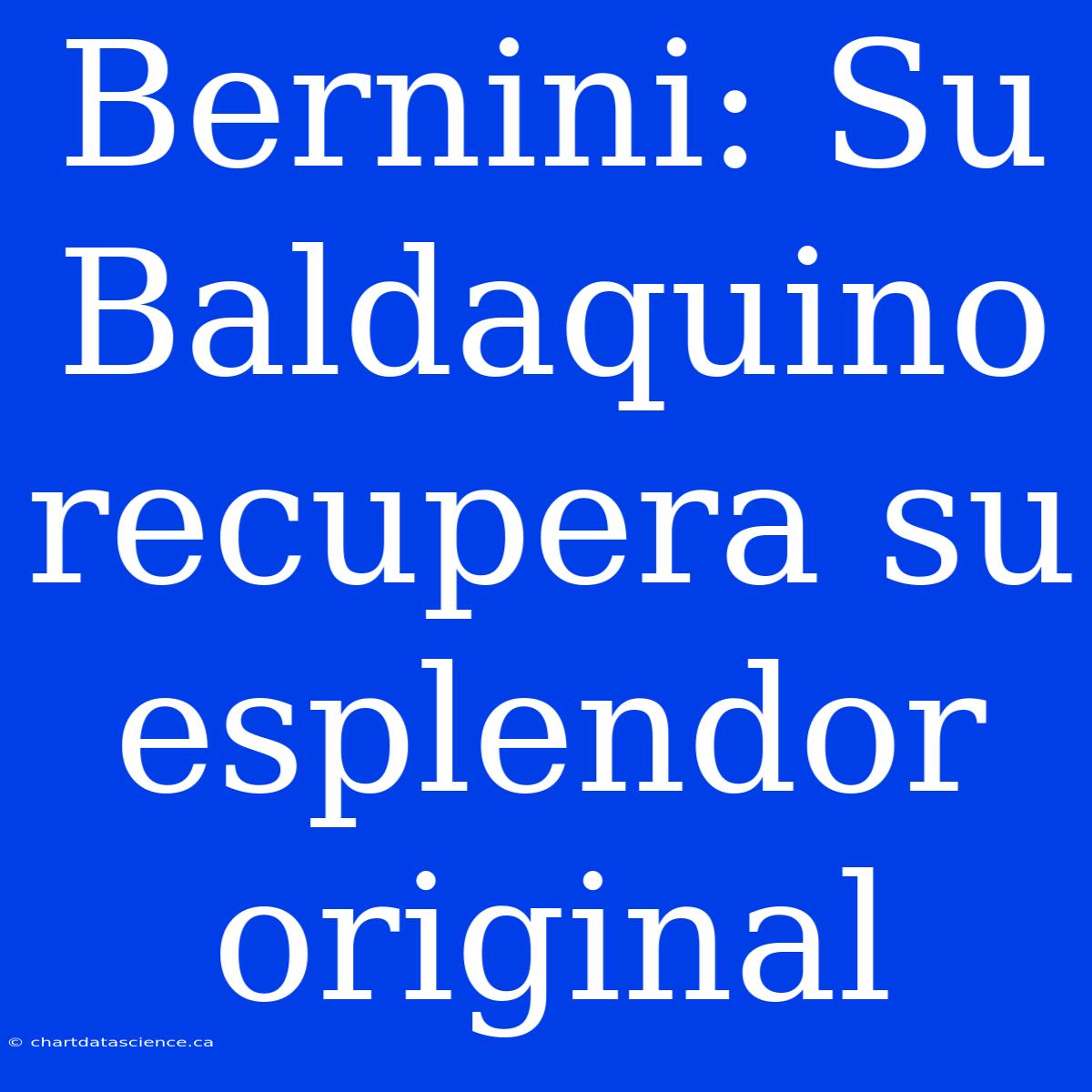 Bernini: Su Baldaquino Recupera Su Esplendor Original