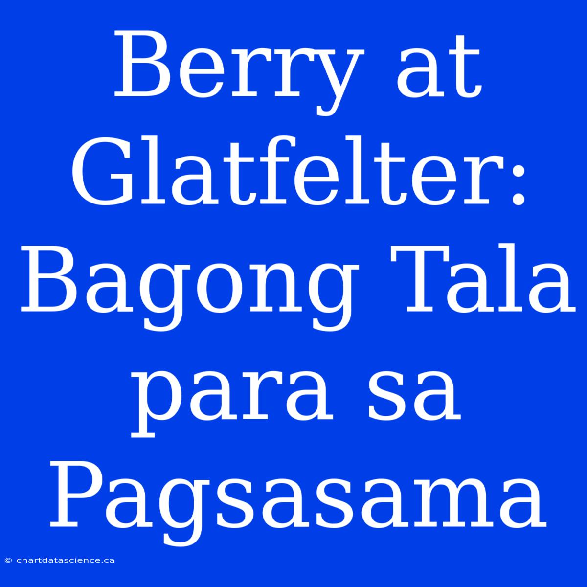 Berry At Glatfelter: Bagong Tala Para Sa Pagsasama